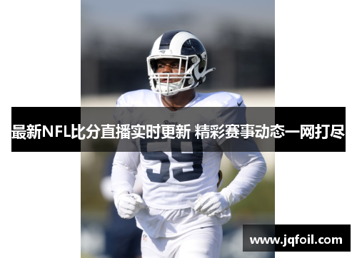 最新NFL比分直播实时更新 精彩赛事动态一网打尽